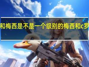 c罗和梅西是不是一个级别的 梅西和c罗谁更有钱