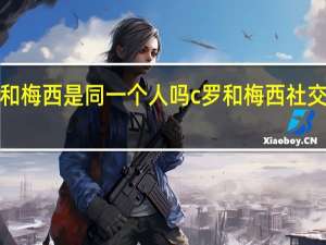 c罗和梅西是同一个人吗 c罗和梅西社交媒体合照