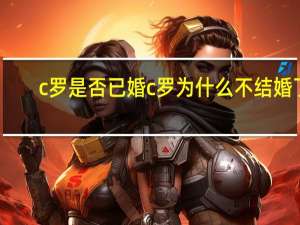c罗是否已婚 c罗为什么不结婚了