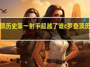 c罗登顶历史第一射手超越了谁 c罗登顶历史第一射手