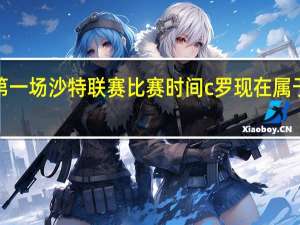 c罗第一场沙特联赛比赛时间 c罗现在属于哪个联赛