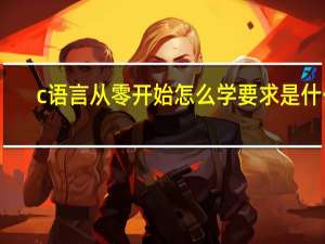 c语言从零开始 怎么学 要求是什么