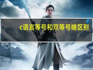 c语言等号和双等号啥区别