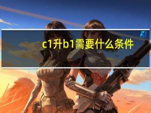 c1升b1需要什么条件