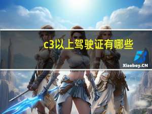 c3以上驾驶证有哪些（c3驾驶证新规定是什么?）