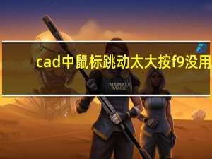 cad中鼠标跳动太大按f9没用（cad中鼠标跳动）