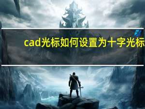 cad光标如何设置为十字光标（CAD十字光标怎么调 CAD十字光标及拾取框调整教程）