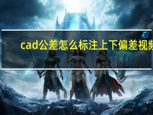 cad公差怎么标注上下偏差视频（cad公差怎么标注上下偏差）