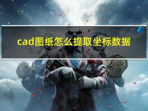 cad图纸怎么提取坐标数据（cad图纸怎么拉坐标）