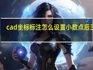 cad坐标标注怎么设置小数点后三位（cad坐标标注怎么设置）