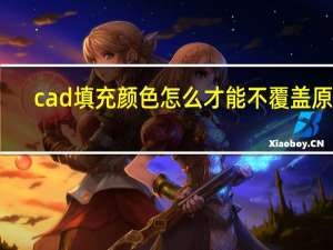 cad填充颜色怎么才能不覆盖原图（cad填充颜色）