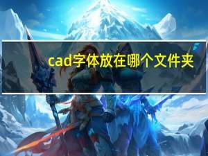 cad字体放在哪个文件夹（cad字体放在哪）