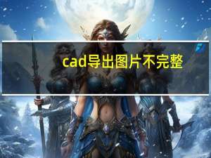 cad导出图片不完整（cad导出图片不清晰）