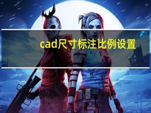 cad尺寸标注比例设置（CAD尺寸标注怎么改变标注数字大小）