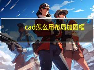 cad怎么用布局加图框（cad布局怎么加图框）