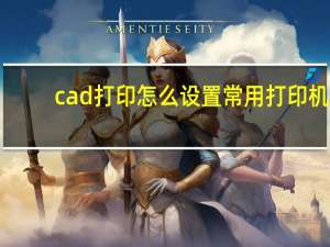 cad打印怎么设置常用打印机（cad打印怎么设置黑色）