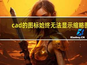 cad的图标始终无法显示缩略图（CAD的图标是什么）