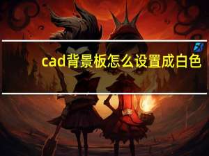 cad背景板怎么设置成白色（cad背景）