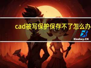 cad被写保护保存不了怎么办（cad图形文件被写保护）
