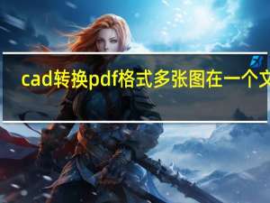 cad转换pdf格式多张图在一个文件（cad转换pdf）