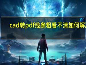 cad转pdf线条粗看不清如何解决