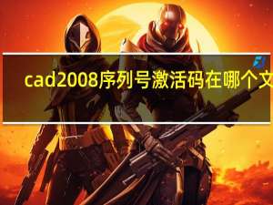 cad2008序列号激活码在哪个文件（cad2008序列号和激活码）