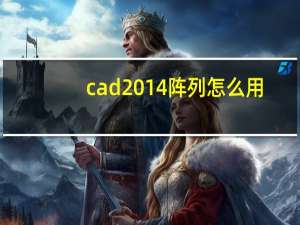 cad2014阵列怎么用（cad2014阵列怎么使用）