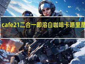 cafe21 二合一即溶白咖啡卡路里是多少
