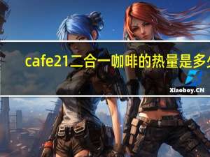 cafe21 二合一咖啡的热量是多少