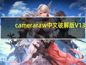 camera raw中文破解版 V13.4 最新版（camera raw中文破解版 V13.4 最新版功能简介）