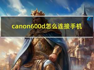 canon 600d怎么连接手机（canon 600d）