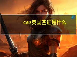 cas英国签证是什么