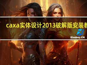 caxa实体设计2013破解版安装教程