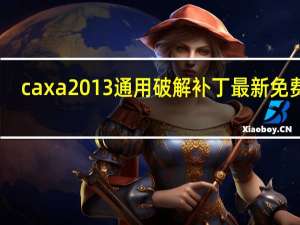 caxa2013通用破解补丁 最新免费版（caxa2013通用破解补丁 最新免费版功能简介）