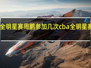 cba全明星赛周鹏参加几次 cba全明星赛哪天开打