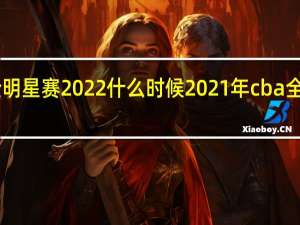 cba全明星赛2022什么时候 2021年cba全明星赛名单