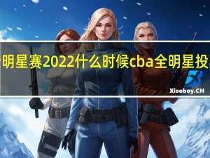 cba全明星赛2022什么时候 cba全明星投票排名2022