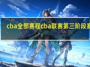 cba全部赛程 cba联赛第三阶段赛程