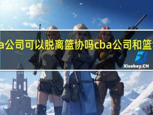 cba公司可以脱离篮协吗 cba公司和篮协的关系
