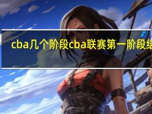 cba几个阶段 cba联赛第一阶段结束