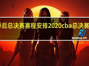 cba季后总决赛赛程安排2020 cba总决赛全部赛程表