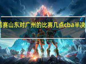cba季后赛山东对广州的比赛几点 cba半决赛赛程时间表