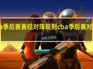 cba季后赛赛程对阵规则 cba季后赛对阵赛程表