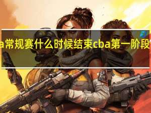 cba常规赛什么时候结束 cba第一阶段全部结束