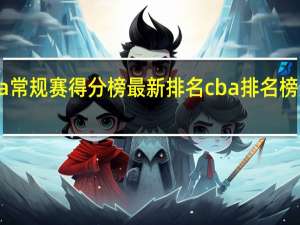 cba常规赛得分榜最新排名 cba排名榜最新排名