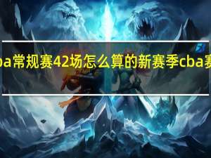 cba常规赛42场怎么算的 新赛季cba赛程分组