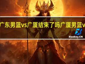 cba广东男篮vs广厦结束了吗 广厦男篮vs广东男篮