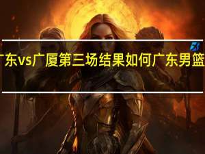 cba广东vs广厦第三场结果如何 广东男篮对广厦男篮