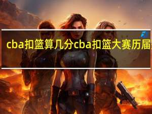 cba扣篮算几分 cba扣篮大赛历届冠军