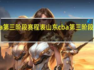 cba第三阶段赛程表山东 cba第三阶段即将开启